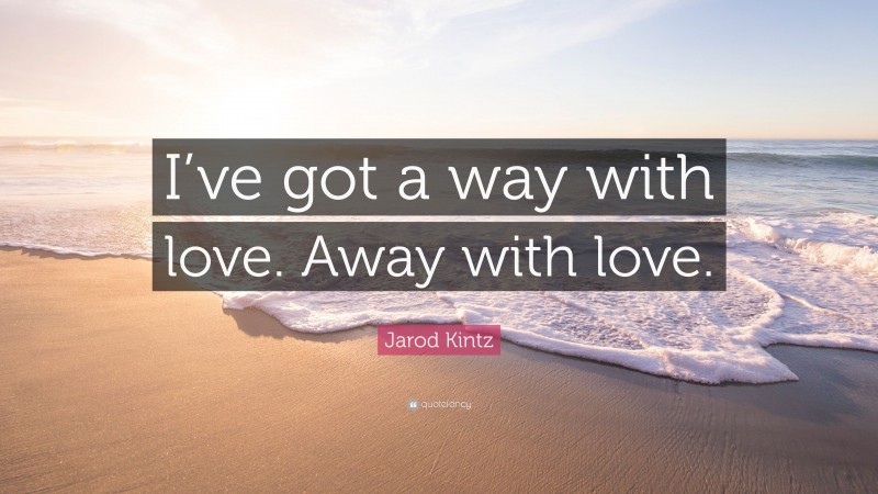 Jarod Kintz Quote: “I’ve got a way with love. Away with love.”