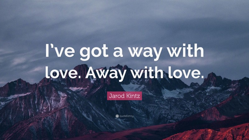 Jarod Kintz Quote: “I’ve got a way with love. Away with love.”