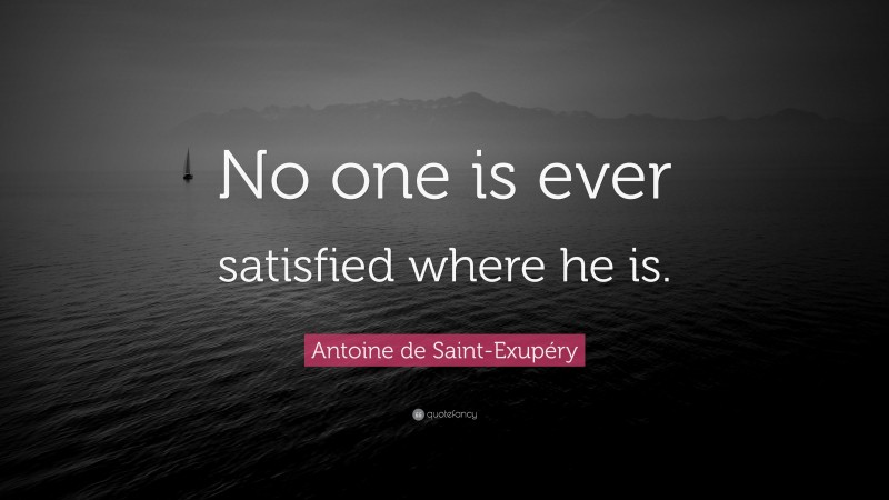 Antoine de Saint-Exupéry Quote: “No one is ever satisfied where he is.”