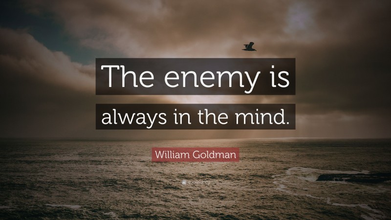 William Goldman Quote: “The enemy is always in the mind.”