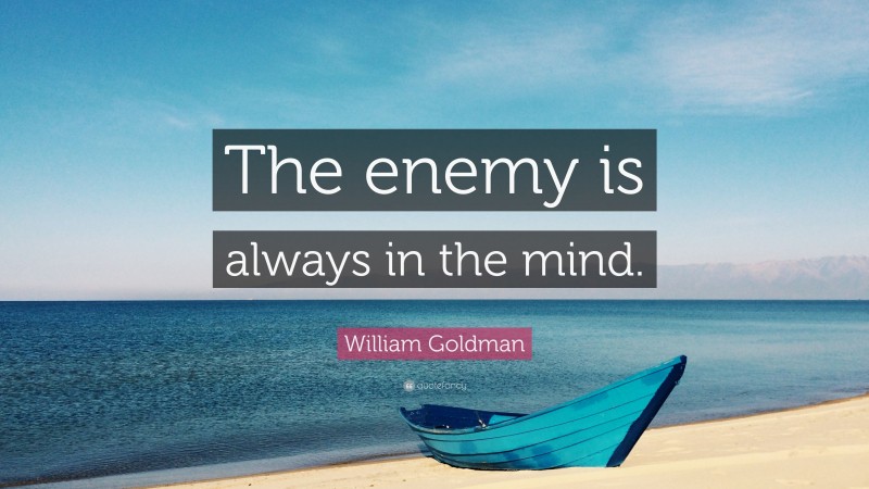 William Goldman Quote: “The enemy is always in the mind.”