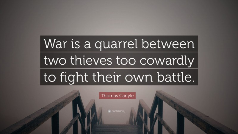 Thomas Carlyle Quote: “War is a quarrel between two thieves too cowardly to fight their own battle.”