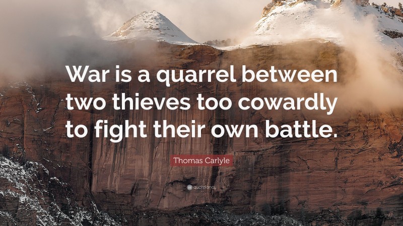 Thomas Carlyle Quote: “War is a quarrel between two thieves too cowardly to fight their own battle.”