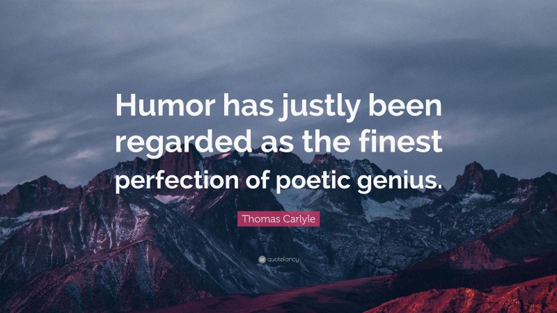 Thomas Carlyle Quote: “Humor has justly been regarded as the finest perfection of poetic genius.”