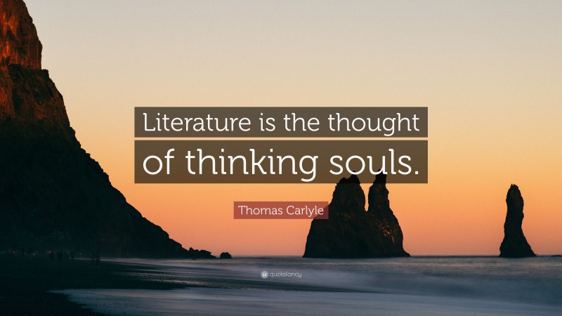 Thomas Carlyle Quote: “Literature is the thought of thinking souls.”