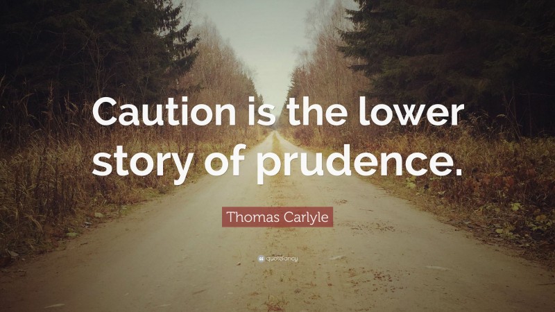Thomas Carlyle Quote: “Caution is the lower story of prudence.”