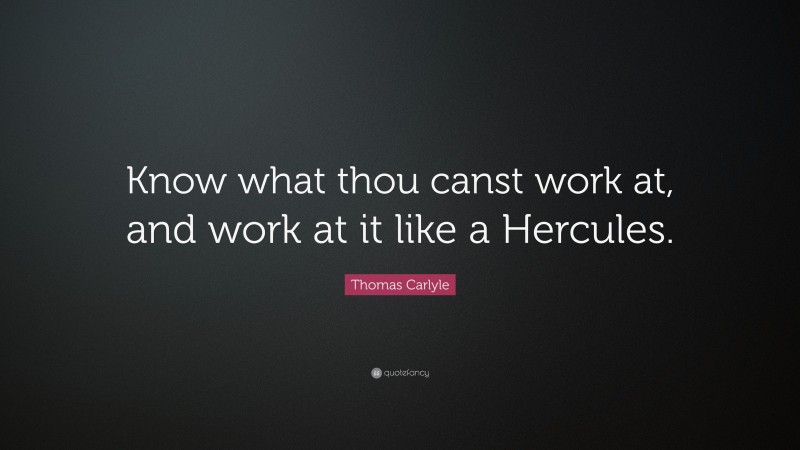Thomas Carlyle Quote: “Know what thou canst work at, and work at it like a Hercules.”