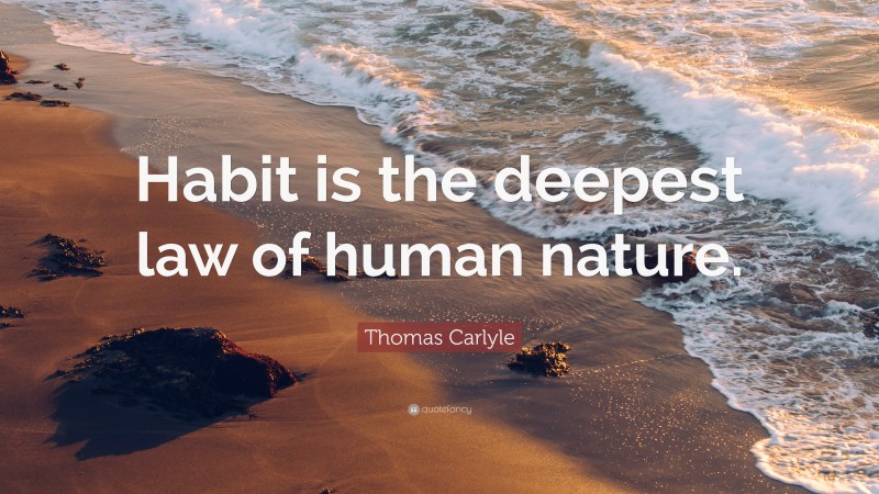 Thomas Carlyle Quote “habit Is The Deepest Law Of Human Nature” 0155