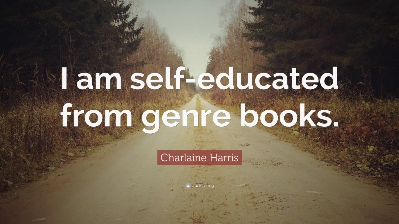 Charlaine Harris Quote: “I am self-educated from genre books.”