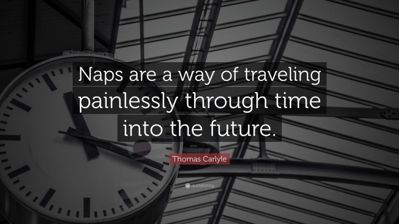 Thomas Carlyle Quote: “Naps are a way of traveling painlessly through time into the future.”