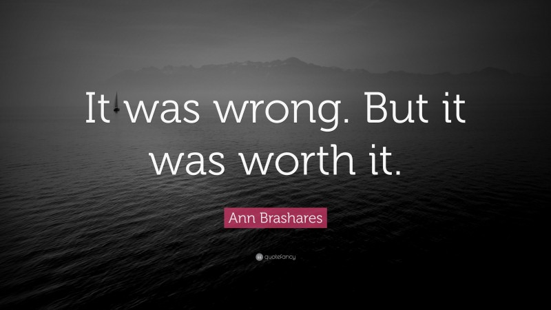 Ann Brashares Quote: “It was wrong. But it was worth it.”