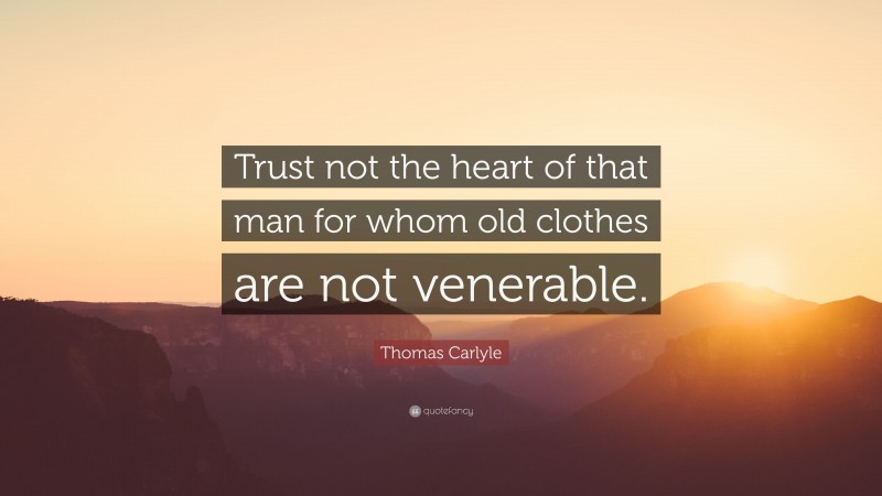 Thomas Carlyle Quote: “Trust not the heart of that man for whom old clothes are not venerable.”