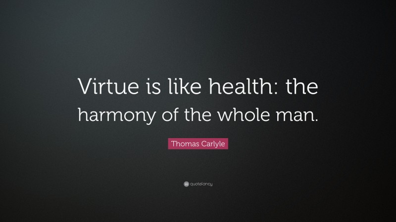 Thomas Carlyle Quote: “Virtue is like health: the harmony of the whole man.”