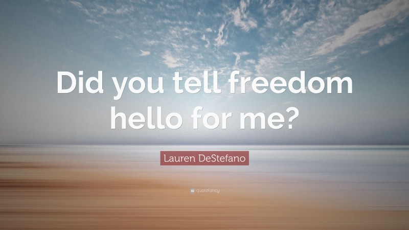Lauren DeStefano Quote: “Did you tell freedom hello for me?”