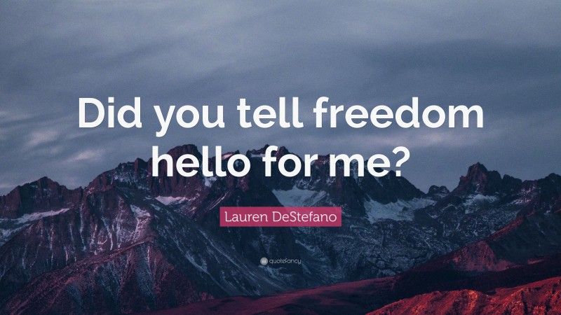 Lauren DeStefano Quote: “Did you tell freedom hello for me?”