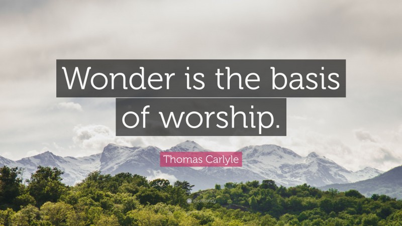 Thomas Carlyle Quote: “Wonder is the basis of worship.”