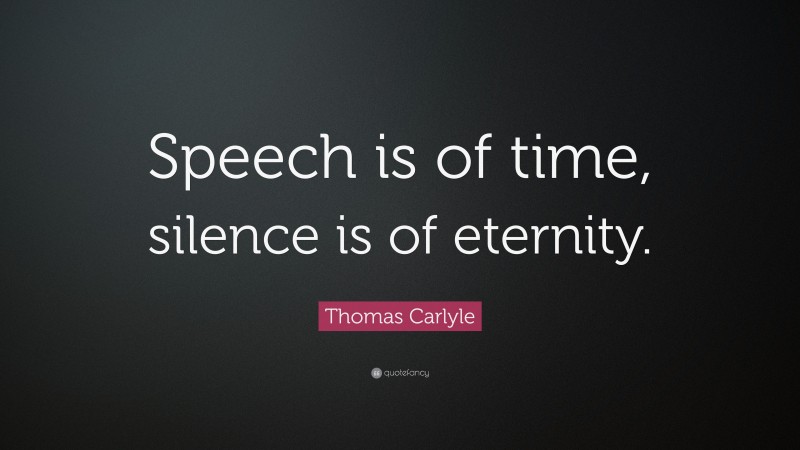 Thomas Carlyle Quote: “Speech is of time, silence is of eternity.”