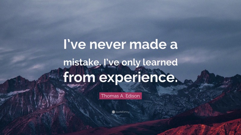 Thomas A. Edison Quote: “I’ve never made a mistake. I’ve only learned from experience.”