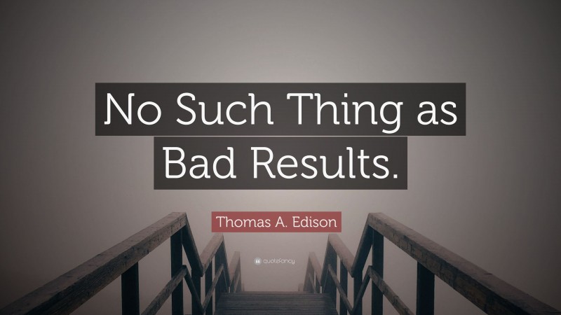 Thomas A. Edison Quote: “No Such Thing as Bad Results.”