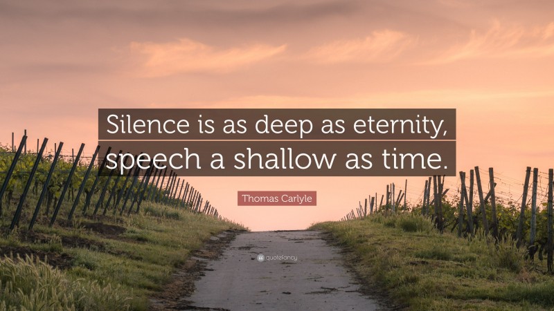 Thomas Carlyle Quote: “Silence is as deep as eternity, speech a shallow as time.”