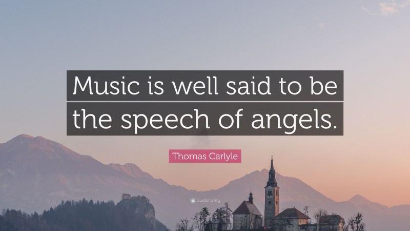 Thomas Carlyle Quote: “Music is well said to be the speech of angels.”