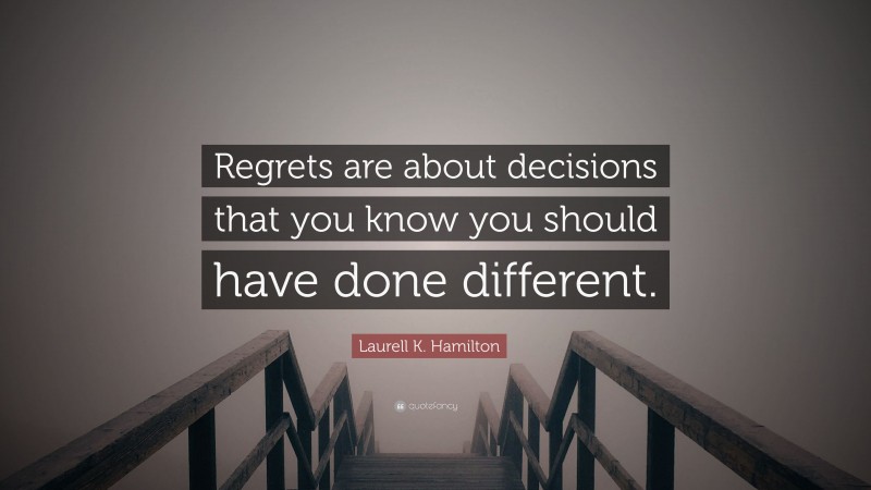 Laurell K. Hamilton Quote: “Regrets are about decisions that you know you should have done different.”
