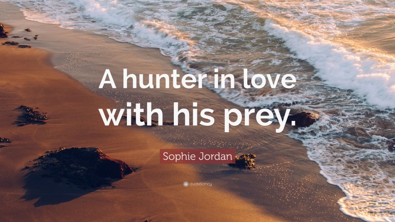 Sophie Jordan Quote: “A hunter in love with his prey.”