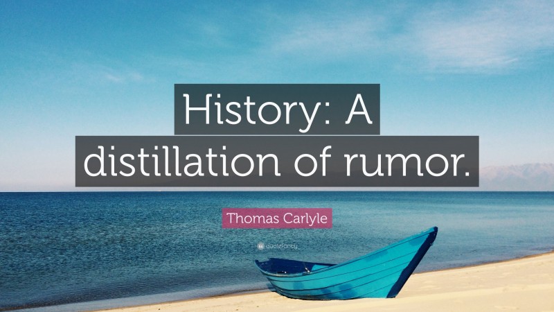 Thomas Carlyle Quote: “History: A distillation of rumor.”