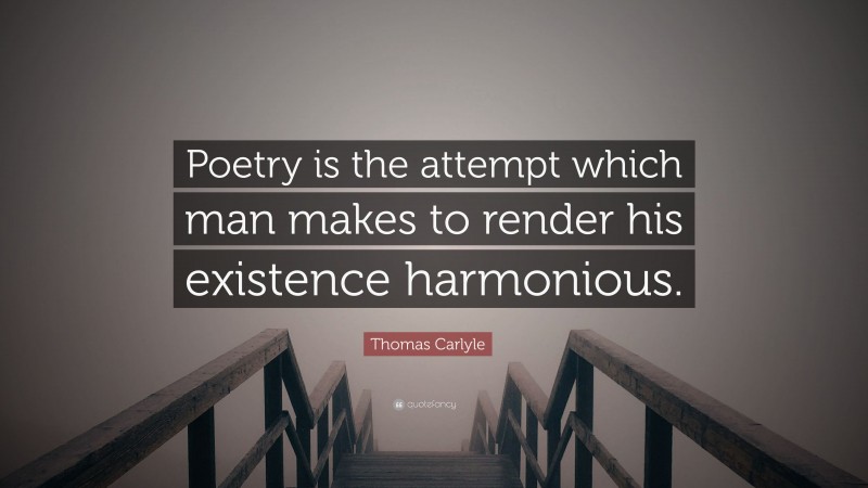 Thomas Carlyle Quote: “Poetry is the attempt which man makes to render his existence harmonious.”