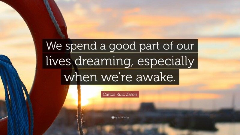 Carlos Ruiz Zafón Quote: “We spend a good part of our lives dreaming, especially when we’re awake.”