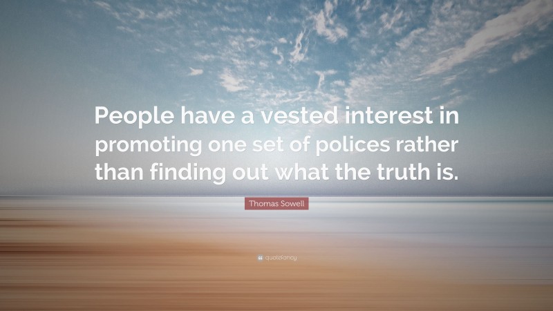 Thomas Sowell Quote: “People have a vested interest in promoting one set of polices rather than finding out what the truth is.”