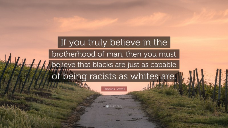 Thomas Sowell Quote: “If you truly believe in the brotherhood of man, then you must believe that blacks are just as capable of being racists as whites are.”
