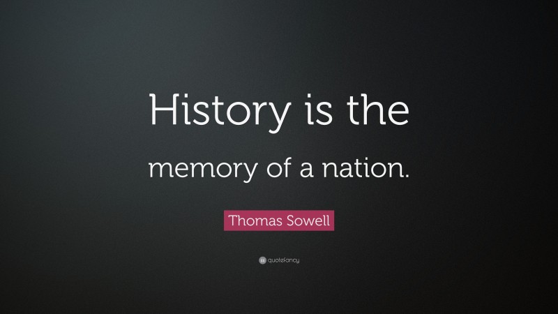 Thomas Sowell Quote: “History is the memory of a nation.”