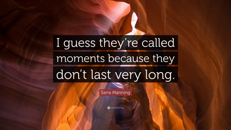 Sarra Manning Quote: “I guess they’re called moments because they don’t last very long.”