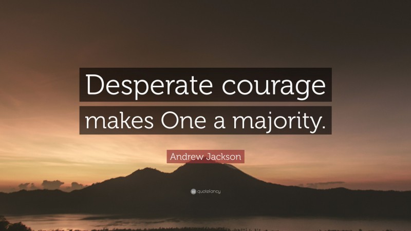 Andrew Jackson Quote: “Desperate courage makes One a majority.”