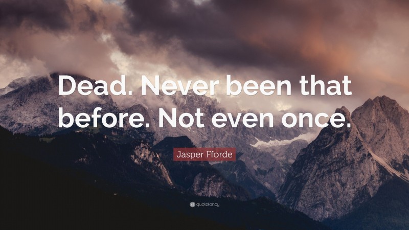 Jasper Fforde Quote: “Dead. Never been that before. Not even once.”