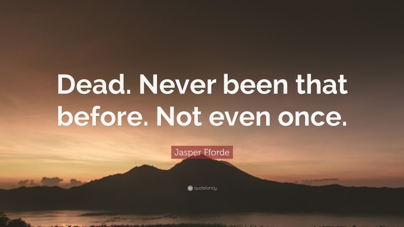 Jasper Fforde Quote: “Dead. Never been that before. Not even once.”