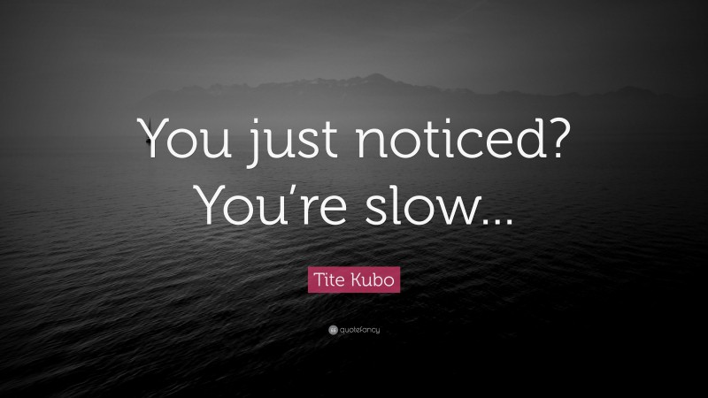 Tite Kubo Quote: “You just noticed? You’re slow...”