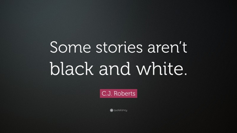 C.J. Roberts Quote: “Some stories aren’t black and white.”