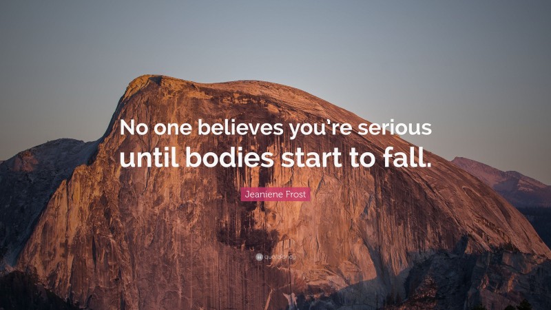 Jeaniene Frost Quote: “No one believes you’re serious until bodies start to fall.”