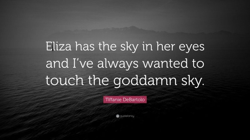 Tiffanie DeBartolo Quote: “Eliza has the sky in her eyes and I’ve always wanted to touch the goddamn sky.”