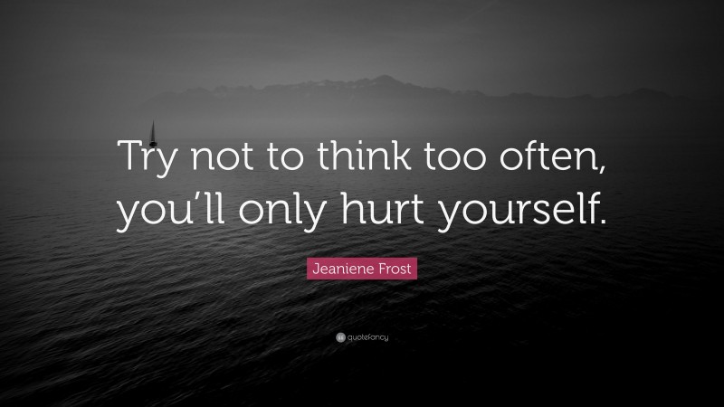 Jeaniene Frost Quote: “Try not to think too often, you’ll only hurt yourself.”