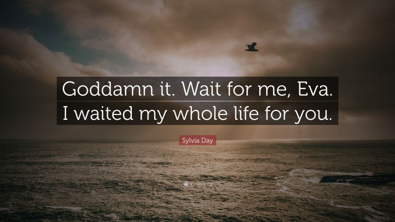 Sylvia Day Quote: “Goddamn it. Wait for me, Eva. I waited my whole life for you.”
