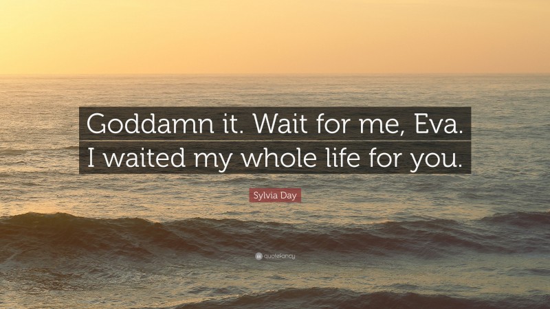 Sylvia Day Quote: “Goddamn it. Wait for me, Eva. I waited my whole life for you.”