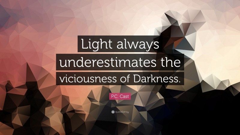 P.C. Cast Quote: “Light always underestimates the viciousness of Darkness.”