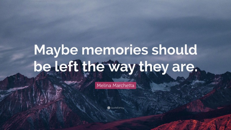 Melina Marchetta Quote: “Maybe memories should be left the way they are.”