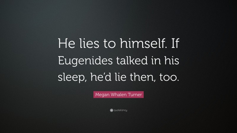 Megan Whalen Turner Quote: “He lies to himself. If Eugenides talked in his sleep, he’d lie then, too.”