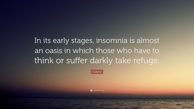 Colette Quote: “In its early stages, insomnia is almost an oasis in which those who have to think or suffer darkly take refuge.”