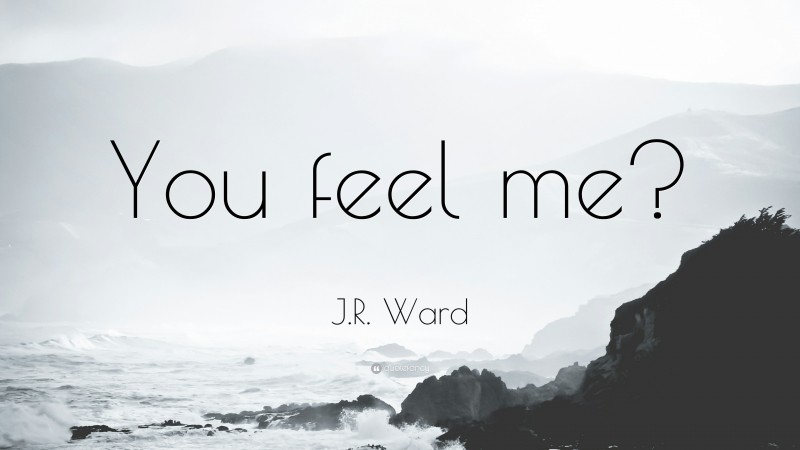 J.R. Ward Quote: “You feel me?”