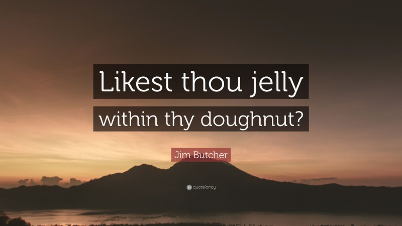 Jim Butcher Quote: “Likest thou jelly within thy doughnut?”